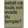 Aetait-Ce Louis Xvii Evade Du Temple? by Jeanne de Saint-Leger