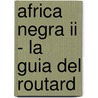 Africa Negra Ii - La Guia Del Routard door Philippe Gloaguen