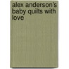 Alex Anderson's Baby Quilts With Love door Alex Anderson