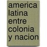 America Latina Entre Colonia y Nacion door John Lynch