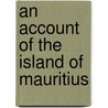 An Account Of The Island Of Mauritius door A. Late Official Resident