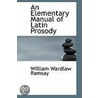 An Elementary Manual Of Latin Prosody by William Wardlaw Ramsay