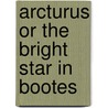 Arcturus Or The Bright Star In Bootes by Catharine Maria Sedgwick