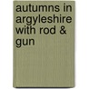 Autumns in Argyleshire with Rod & Gun door Alfred Erskine Gathorne Hardy