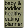 Baby & Toddler Healthy Eating Planner by Amanda Grant