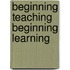 Beginning Teaching Beginning Learning