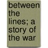 Between The Lines; A Story Of The War