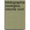 Bibliographia Zoologica, Volume Xxvii by Concilium Bibliographicum