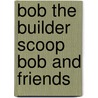 Bob The Builder Scoop Bob And Friends by Unknown
