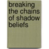 Breaking The Chains Of Shadow Beliefs door Bernard O.A. Antwi