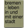 Bremen - Leben in und mit einer Stadt by Anja Morisse