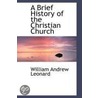 Brief History Of The Christian Church by William Andrew Leonard