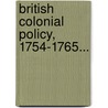 British Colonial Policy, 1754-1765... by George Louis Beer