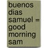 Buenos Dias Samuel = Good Morning Sam