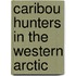 Caribou Hunters in the Western Arctic