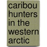 Caribou Hunters in the Western Arctic door David A. Morrison