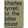 Charles Tyrrell; Or, The Bitter Blood by Unknown