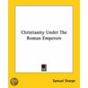 Christianity Under The Roman Emperors by Samuel Sharpe