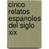 Cinco Relatos Espanoles Del Siglo Xix