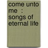 Come Unto Me  : Songs Of Eternal Life door Grace Adele Pierce