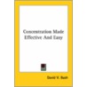 Concentration Made Effective And Easy door David V. Bush
