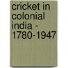 Cricket In Colonial India - 1780-1947 by Boria Majumdar