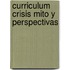 Curriculum Crisis Mito y Perspectivas