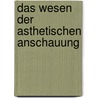 Das Wesen Der Asthetischen Anschauung by Hermann Siebeck