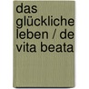 Das glückliche Leben / De Vita Beata by Lucius A. Seneca