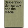 Deliberation, Democracy And The Media by Simone Chambers