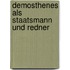 Demosthenes Als Staatsmann Und Redner