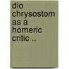 Dio Chrysostom As A Homeric Critic .. door Walter Alexander Montgomery