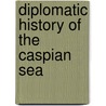 Diplomatic History of the Caspian Sea by Guive Mirfendereski