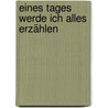 Eines Tages werde ich alles erzählen by Alan Scott Haft