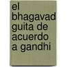 El Bhagavad Guita de Acuerdo A Gandhi door Mohandas Karamchand Mahatma Gandhi
