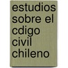 Estudios Sobre El Cdigo Civil Chileno door Luis Felipe Borja