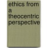 Ethics From A Theocentric Perspective door James M. Gustafson