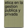 Etica En La Gestion Publica y Privada by Alene