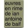 Euvres En Rime De Ian Antoine De Baif door Jean-Antoine De Baf