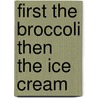 First the Broccoli Then the Ice Cream door Tim Riley