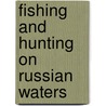 Fishing and Hunting on Russian Waters door Oskar Andreevich Grimm