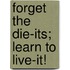 Forget the Die-Its; Learn to Live-It!