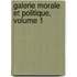 Galerie Morale Et Politique, Volume 1