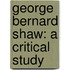 George Bernard Shaw: A Critical Study