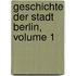 Geschichte Der Stadt Berlin, Volume 1
