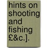 Hints on Shooting and Fishing £&C.]. by Christopher Idle