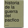 Historia de La Guerra del Pacfico ... by Diego Barros Arana