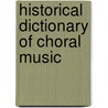 Historical Dictionary Of Choral Music by Melvin P. Unger