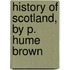 History Of Scotland, By P. Hume Brown