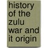 History of the Zulu War and It Origin